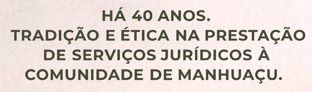 Há 40 anos. Tradição e ética na prestação de serviços jurídicos à comunidade de Manhuaçu.